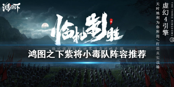 《鸿图之下》紫将小毒队阵容推荐 小毒队阵容怎么搭配