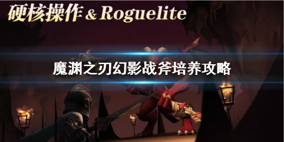 《魔渊之刃》幻影战斧培养攻略 斧子新版本最强玩法推荐