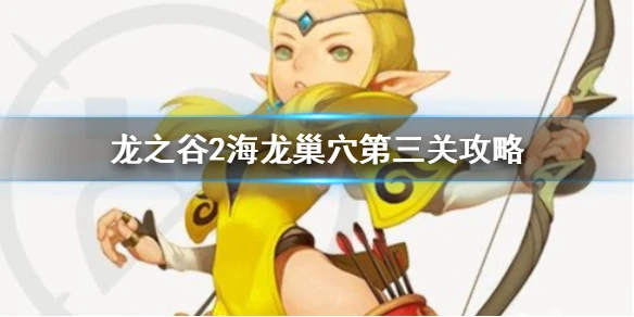 《龙之谷2》海龙巢穴第三关攻略 海龙巢穴第三关怎么过