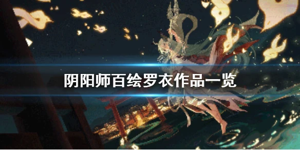 《阴阳师》百绘罗衣作品有哪些 百绘罗衣作品一览
