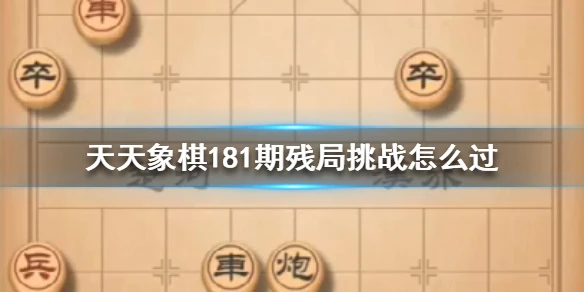 《天天象棋》181期残局挑战怎么过 181期残局挑战过关视频