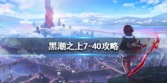 《黑潮之上》7-40攻略 7-40怎么打