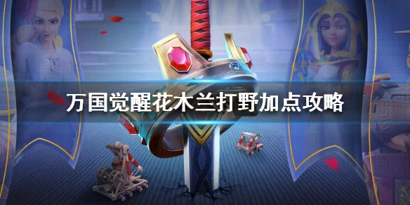 《万国觉醒》花木兰打野加点攻略 花木兰打野流派推荐