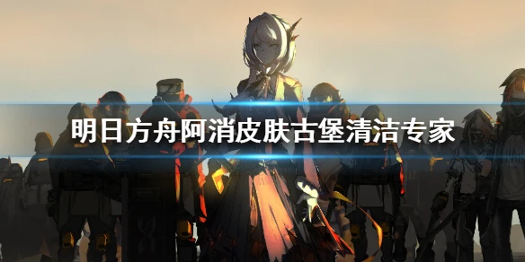 《明日方舟》阿消古堡清洁专家皮肤介绍 阿消古堡清洁专家皮肤特效