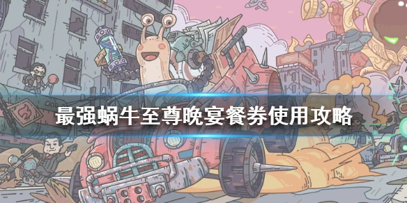 《最强蜗牛》至尊晚宴餐券有什么用 至尊晚宴餐券使用攻略