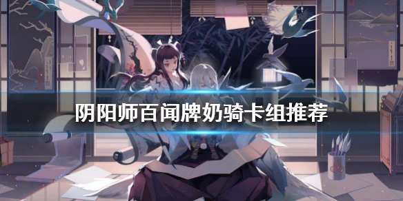《阴阳师百闻牌》奶骑卡组推荐 奶骑构筑分享