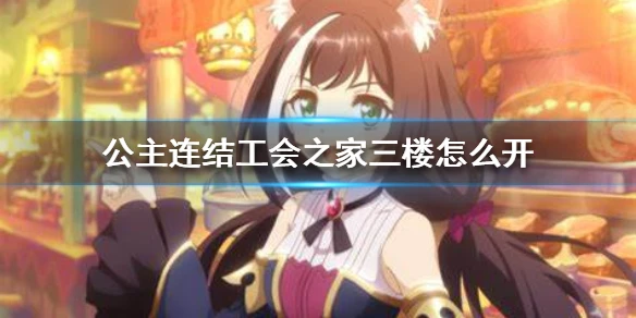 《公主连结》公会之家三楼怎么开 工会三楼开放时间介绍
