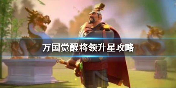 《万国觉醒》将领升星 武将升星技巧攻略