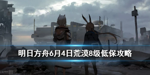 《明日方舟》黄铁行动荒漠怎么打 第二天轮换图8级低保攻略