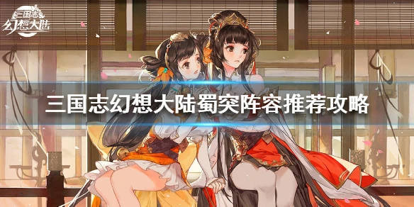 《三国志幻想大陆》蜀突阵容怎么玩 蜀突阵容推荐攻略