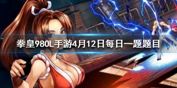 《拳皇98终极之战OL》手游4月12日每日一题答案