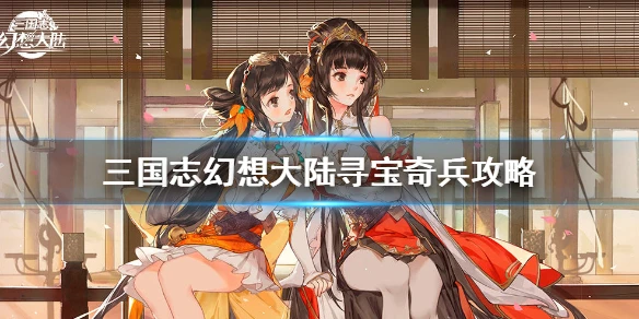 《三国志幻想大陆》寻宝奇兵什么时候结束 寻宝奇兵活动攻略