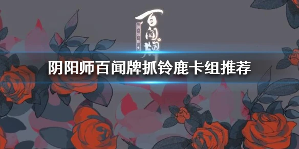 《阴阳师百闻牌》抓铃鹿卡组推荐 抓铃鹿构筑分享