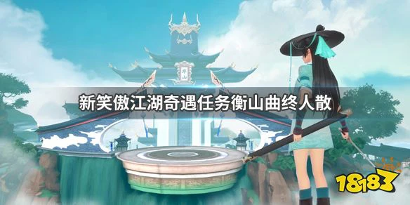 新笑傲江湖衡山曲终人散任务怎么做 衡山曲终人散任务完成攻略