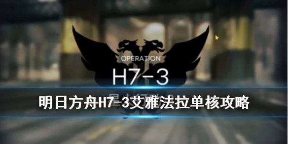 《明日方舟》H7-3攻略打法 七章高难H7-3小羊单核站位流程