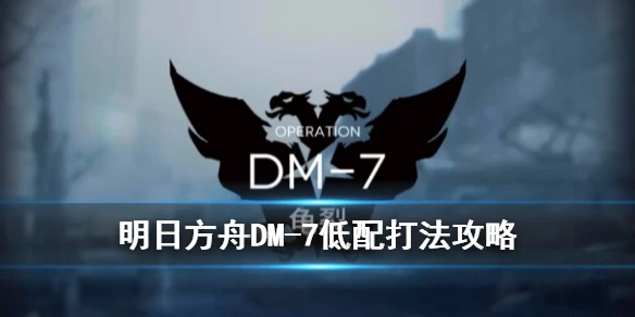 《明日方舟》生于黑夜DM-7怎么打 DM-7龟裂低配站位打法攻略