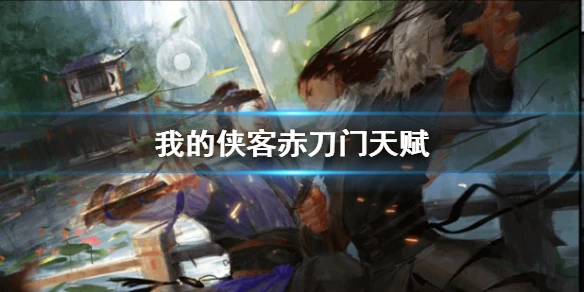 《我的侠客》赤刀门天赋有哪些 赤刀门天赋一览