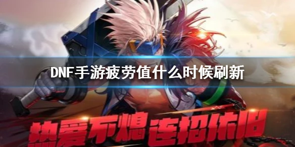 《DNF手游》疲劳值什么时候刷新 地下城与勇士M炉疲劳值刷新时间介绍