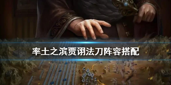 《率土之滨》贾诩法刀怎么配 贾诩法刀阵容战法搭配推荐