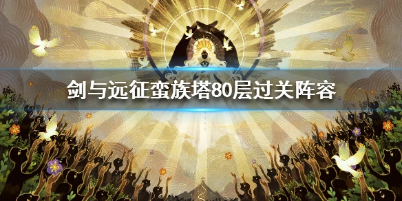 《剑与远征》蛮族塔80层过关阵容 蛮族塔80层通关详细攻略