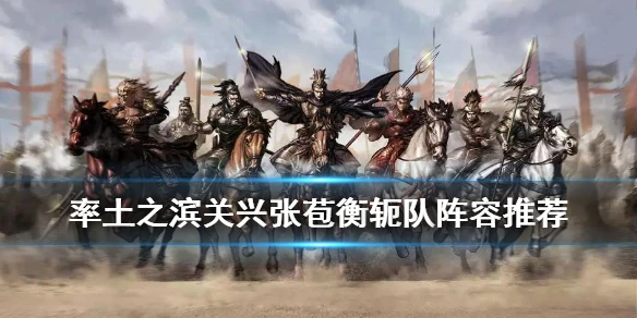 《率土之滨》五星关兴张苞怎么搭配 关兴张苞衡轭队阵容推荐