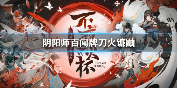 《阴阳师百闻牌》不夜之火选手卡组推荐 S4刀火连鼬卡组分享