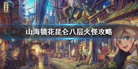 《山海镜花》昆仑八层火怪攻略 昆仑之墟第八层火怪怎么打