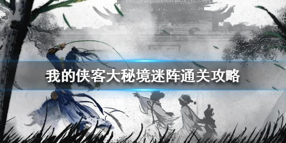 《我的侠客》大秘境迷阵怎么走 大秘境迷阵通关攻略