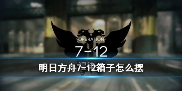 《明日方舟》7-12箱子怎么摆 苦难摇篮7-12浸染2通关思路