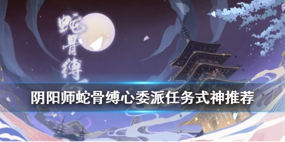 《阴阳师》蛇骨缚心委派任务推荐式神汇总 活动委派需求式神