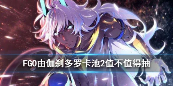 《FGO》由伽·刹多罗推荐召唤2怎么样 主线2.4阿周那卡池值不值得抽