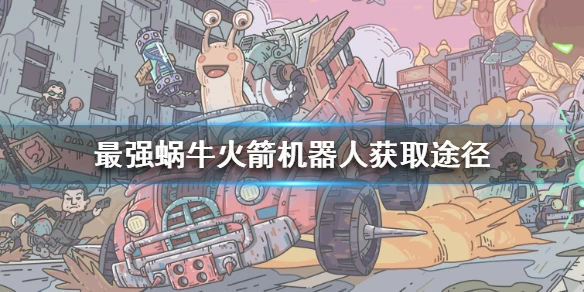 《最强蜗牛》火箭机器人获取途径 火箭机器人怎么获得