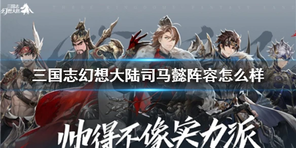 《三国志幻想大陆》司马懿阵容怎么样 平民最强阵容推荐