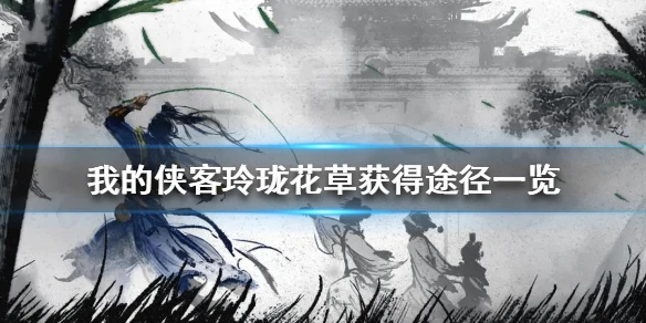 《我的侠客》玲珑花草获得途径一览 玲珑花草怎么获得