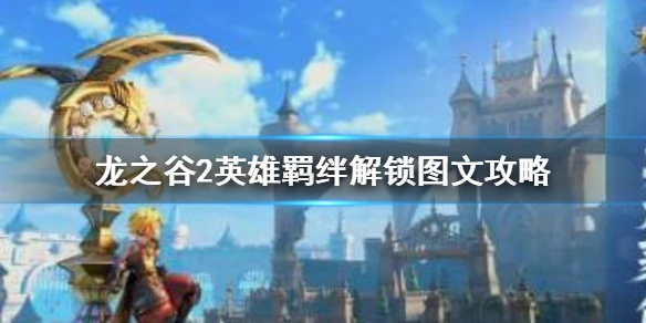 《龙之谷2》英雄羁绊怎么解锁 英雄羁绊解锁图文攻略