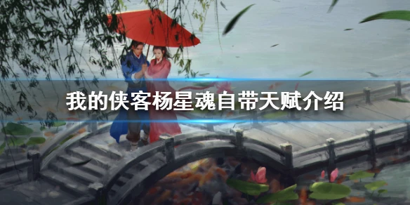 《我的侠客》杨星魂自带天赋介绍 杨星魂自带天赋是什么