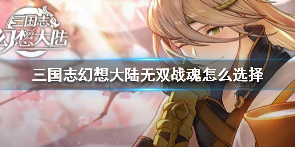 《三国志幻想大陆》无双战魂怎么选择 无双战魂觉醒选择攻略