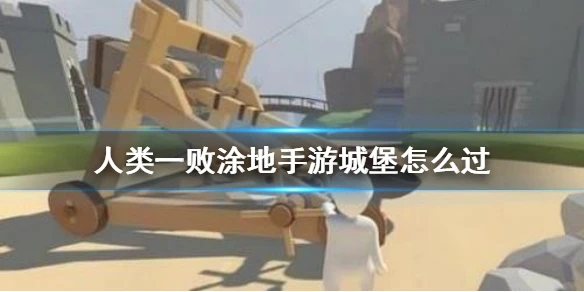 《人类一败涂地》手游城堡怎么过？人类跌落梦境城堡攻略