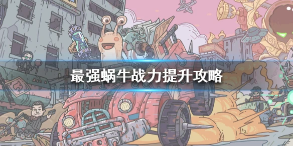 《最强蜗牛》怎么提升战力 战力提升攻略