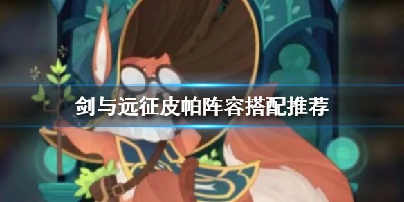 《剑与远征》皮帕阵容怎么搭配 皮帕阵容搭配推荐
