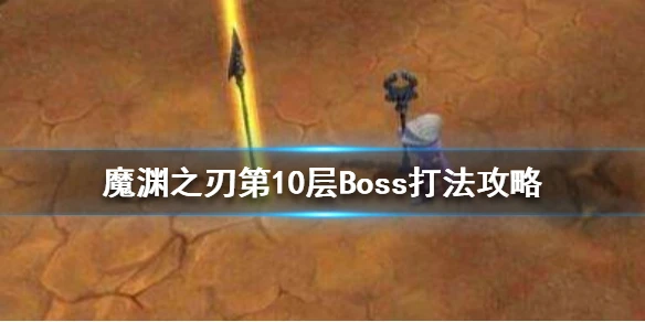 《魔渊之刃》第十层Boss怎么打 第10层boss打法攻略