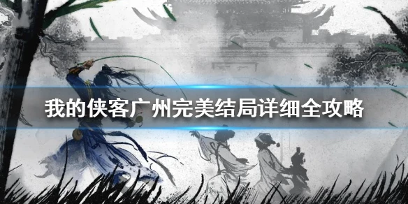 《我的侠客》广州完美结局详细全攻略 广州完美结局怎么达成