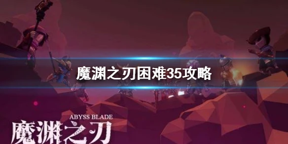 《魔渊之刃》困难35攻略 困难35层boss怎么打