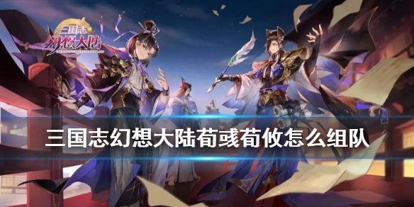 《三国志幻想大陆》荀彧荀攸阵容 三辅三攻阵容搭配推荐