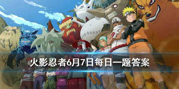 君麻吕是哪一族的族人？ 火影忍者手游6月7日每日一题答案