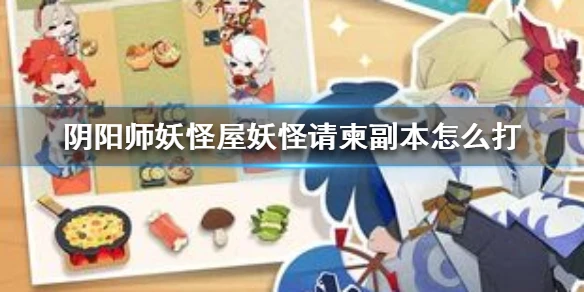 《阴阳师妖怪屋》妖怪请柬副本怎么打 妖怪请柬副本通关攻略