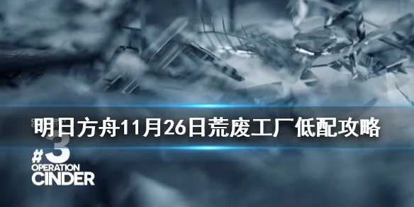 《明日方舟》燃灰行动荒废工厂低配攻略 11月26日危机合约荒废工厂