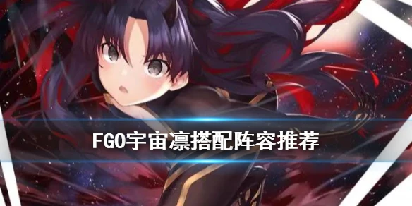 《FGO》宇宙凛怎么搭配 太空伊什塔尔仇凛阵容搭配推荐