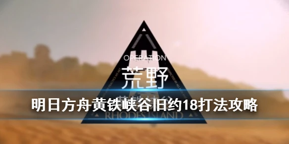 《明日方舟》危机合约黄铁峡谷18攻略 高配安洁莉娜7人打法