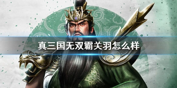 《真三国无双霸》关羽怎么样 关羽详情介绍
